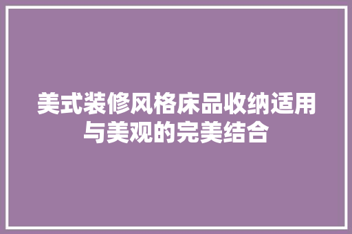 美式装修风格床品收纳适用与美观的完美结合