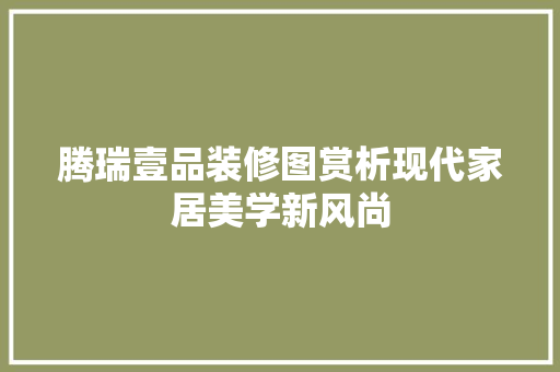 腾瑞壹品装修图赏析现代家居美学新风尚