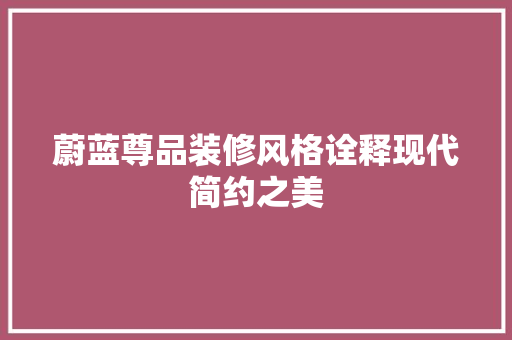 蔚蓝尊品装修风格诠释现代简约之美