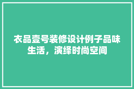 衣品壹号装修设计例子品味生活，演绎时尚空间