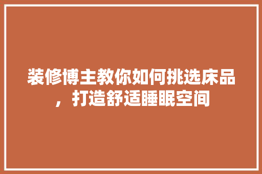 装修博主教你如何挑选床品，打造舒适睡眠空间
