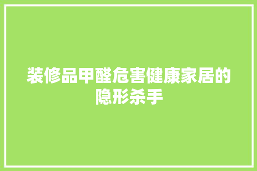 装修品甲醛危害健康家居的隐形杀手