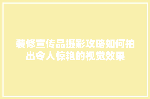 装修宣传品摄影攻略如何拍出令人惊艳的视觉效果
