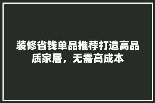 装修省钱单品推荐打造高品质家居，无需高成本