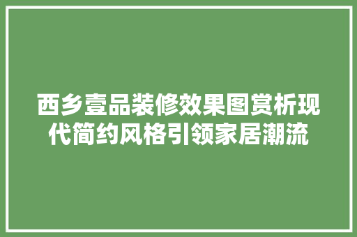 西乡壹品装修效果图赏析现代简约风格引领家居潮流 材料设备
