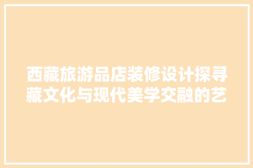 西藏旅游品店装修设计探寻藏文化与现代美学交融的艺术空间