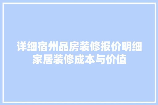 详细宿州品房装修报价明细家居装修成本与价值