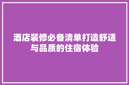 酒店装修必备清单打造舒适与品质的住宿体验