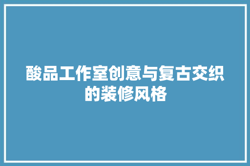 酸品工作室创意与复古交织的装修风格
