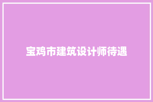 宝鸡市建筑设计师待遇