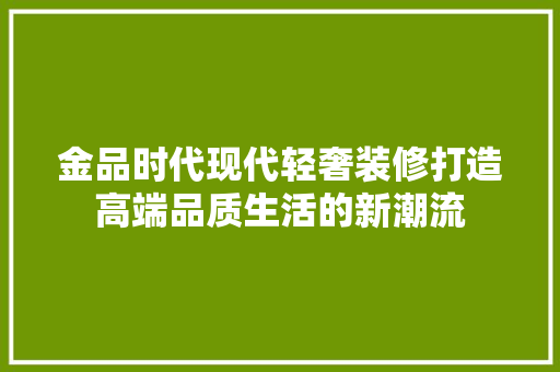 金品时代现代轻奢装修打造高端品质生活的新潮流