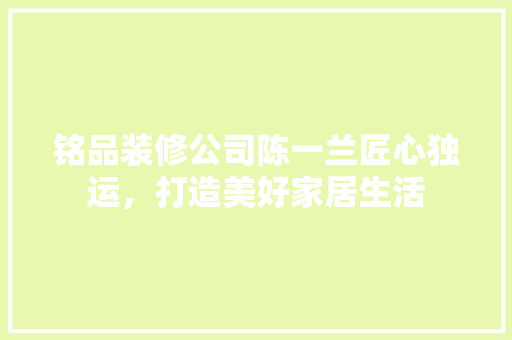铭品装修公司陈一兰匠心独运，打造美好家居生活