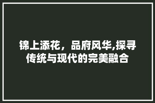 锦上添花，品府风华,探寻传统与现代的完美融合