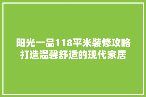 阳光一品118平米装修攻略打造温馨舒适的现代家居