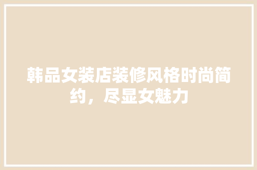 韩品女装店装修风格时尚简约，尽显女魅力