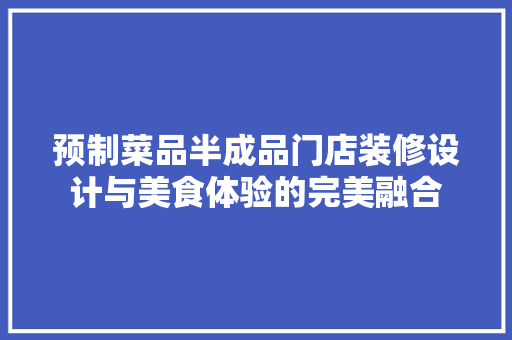 预制菜品半成品门店装修设计与美食体验的完美融合