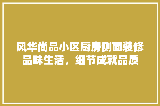 风华尚品小区厨房侧面装修品味生活，细节成就品质