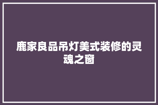 鹿家良品吊灯美式装修的灵魂之窗