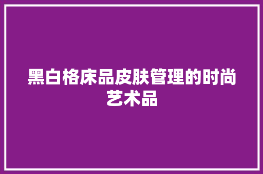 黑白格床品皮肤管理的时尚艺术品