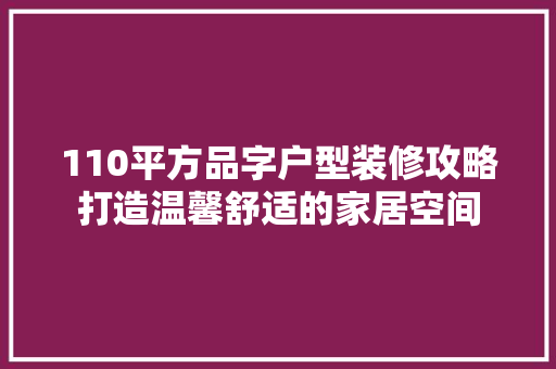 110平方品字户型装修攻略打造温馨舒适的家居空间