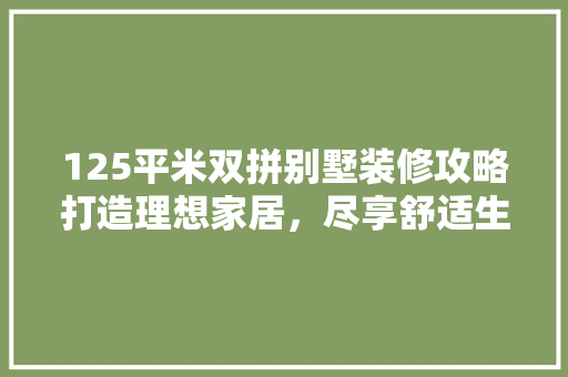 125平米双拼别墅装修攻略打造理想家居，尽享舒适生活