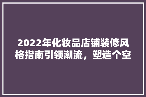 2022年化妆品店铺装修风格指南引领潮流，塑造个空间
