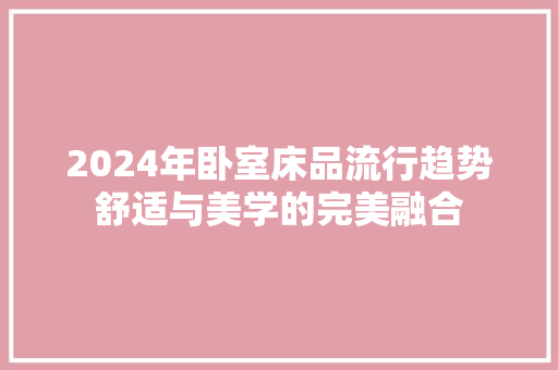 2024年卧室床品流行趋势舒适与美学的完美融合