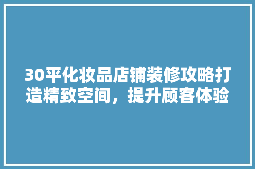 30平化妆品店铺装修攻略打造精致空间，提升顾客体验
