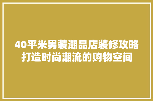 40平米男装潮品店装修攻略打造时尚潮流的购物空间
