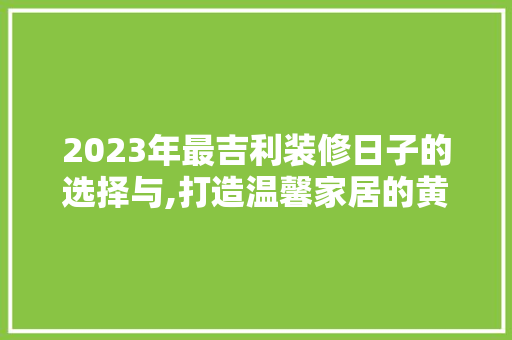 2023年最吉利装修日子的选择与,打造温馨家居的黄金时刻