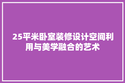 25平米卧室装修设计空间利用与美学融合的艺术