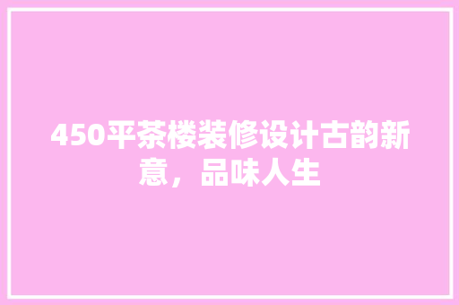 450平茶楼装修设计古韵新意，品味人生