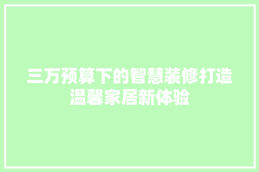 三万预算下的智慧装修打造温馨家居新体验