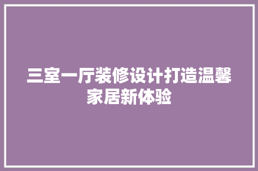 三室一厅装修设计打造温馨家居新体验