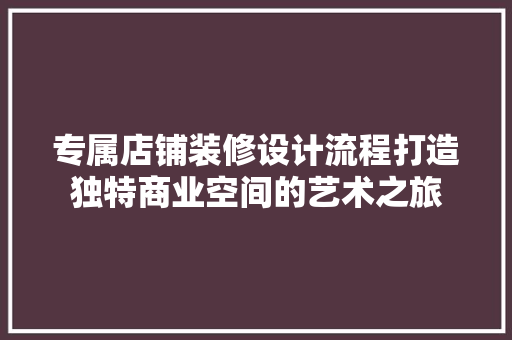 专属店铺装修设计流程打造独特商业空间的艺术之旅