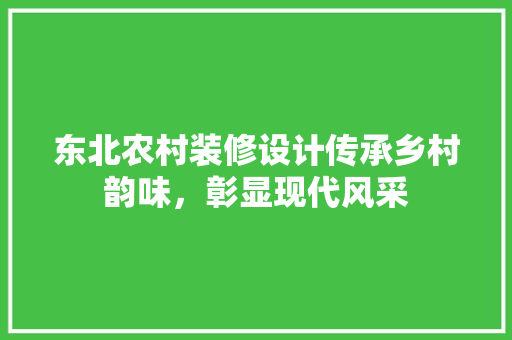 东北农村装修设计传承乡村韵味，彰显现代风采 常用建材