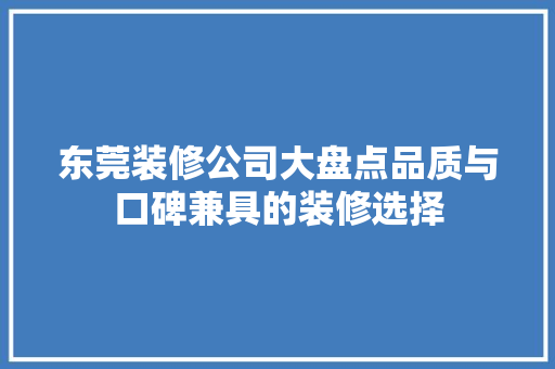 东莞装修公司大盘点品质与口碑兼具的装修选择 施工工艺