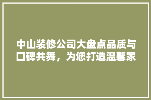 中山装修公司大盘点品质与口碑共舞，为您打造温馨家园