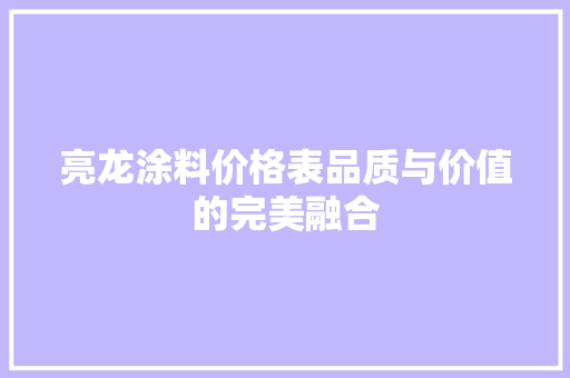 亮龙涂料价格表品质与价值的完美融合 材料设备