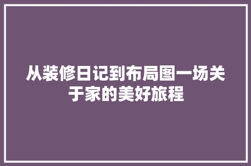 从装修日记到布局图一场关于家的美好旅程