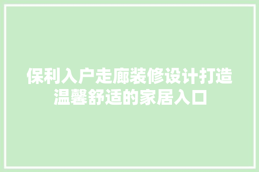 保利入户走廊装修设计打造温馨舒适的家居入口
