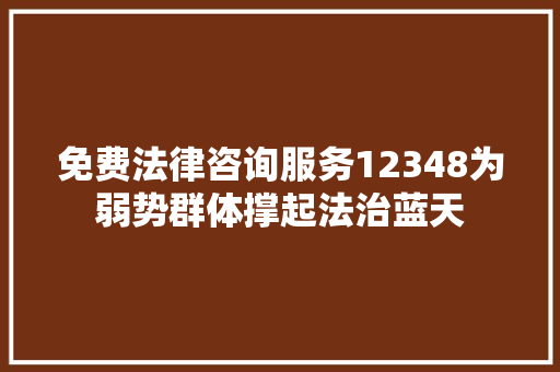 免费法律咨询服务12348为弱势群体撑起法治蓝天