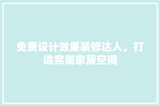 免费设计效果装修达人，打造完美家居空间