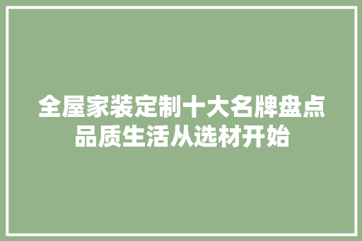 全屋家装定制十大名牌盘点品质生活从选材开始