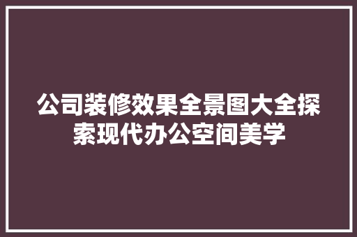 公司装修效果全景图大全探索现代办公空间美学 生态建筑设计