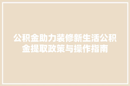 公积金助力装修新生活公积金提取政策与操作指南 知识问答