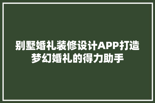 别墅婚礼装修设计APP打造梦幻婚礼的得力助手