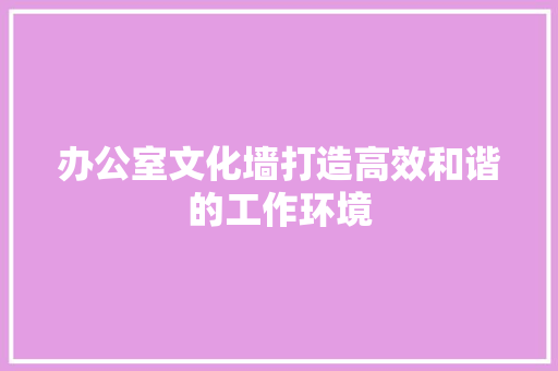 办公室文化墙打造高效和谐的工作环境