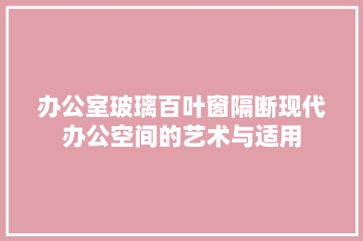 办公室玻璃百叶窗隔断现代办公空间的艺术与适用 知识问答