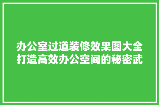 办公室过道装修效果图大全打造高效办公空间的秘密武器